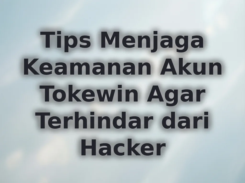 Tips Menjaga Keamanan Akun Tokewin Agar Terhindar dari Hacker