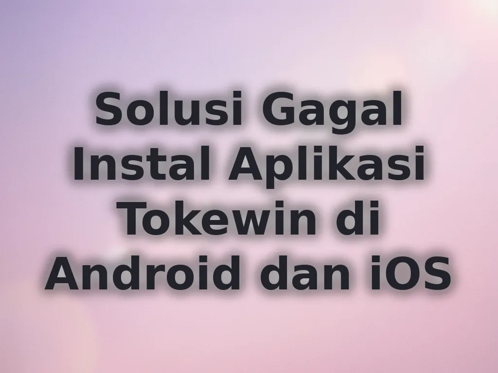 Solusi Gagal Instal Aplikasi Tokewin di Android dan iOS